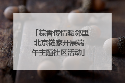 粽香传情暖邻里 北京链家开展端午主题社区活动
