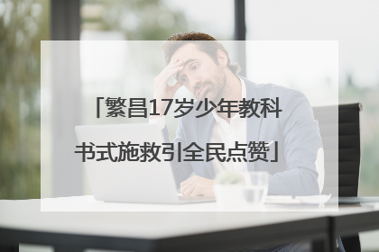 繁昌17岁少年教科书式施救引全民点赞