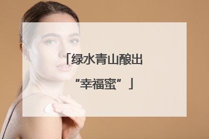 绿水青山酿出“幸福蜜”