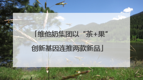 维他奶集团以“茶+果”创新基因连推两款新品