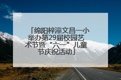 绵阳梓潼文昌一小举办第29届校园艺术节暨“六一”儿童节庆祝活动