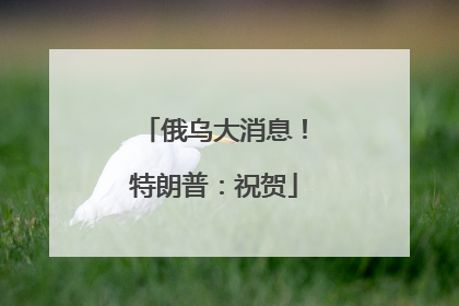 俄乌大消息！特朗普：祝贺
