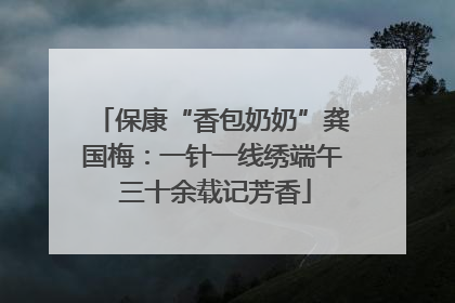 保康“香包奶奶”龚国梅：一针一线绣端午 三十余载记芳香