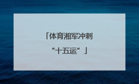体育湘军冲刺“十五运”