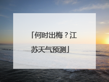 何时出梅？江苏天气预测