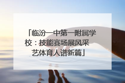临汾一中第一附属学校：技能赛场展风采 艺体育人谱新篇
