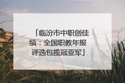 临汾市中职创佳绩：全国职教年报评选包揽冠亚军