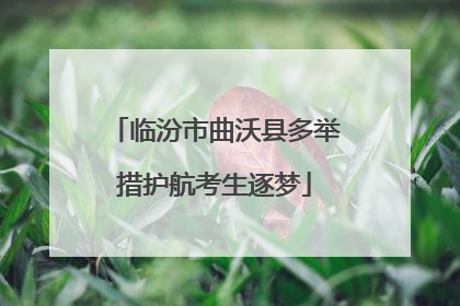 临汾市曲沃县多举措护航考生逐梦