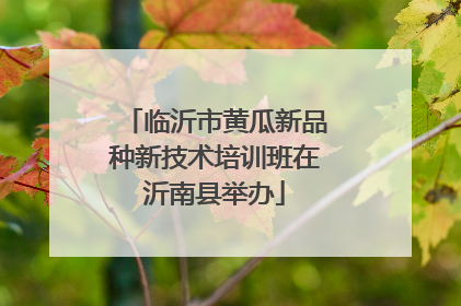 临沂市黄瓜新品种新技术培训班在沂南县举办