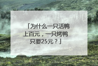 为什么一只活鸭上百元，一只烤鸭只要25元？