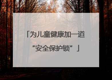 为儿童健康加一道“安全保护锁”