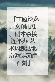 主题沙龙、文创市集、剧本杀接连举办 艺术周激活北京海淀沉睡石刻