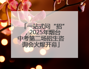 一站式问“招”，2025年烟台中考第二场招生咨询会火爆开幕