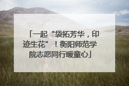 一起“袋拓芳华，印迹生花”！衡阳师范学院志愿同行暖童心