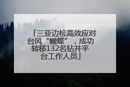 三亚边检高效应对台风“蝴蝶”，成功转移132名钻井平台工作人员