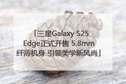 三星Galaxy S25 Edge正式开售 5.8mm纤薄机身 引领美学新风尚