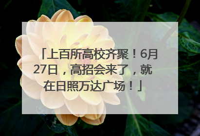 上百所高校齐聚！6月27日，高招会来了，就在日照万达广场！
