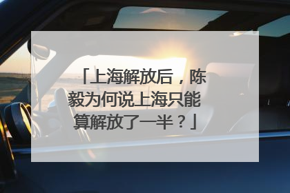 上海解放后，陈毅为何说上海只能算解放了一半？