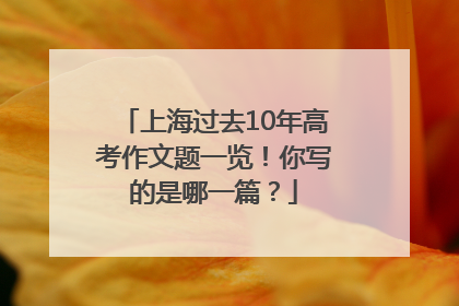 上海过去10年高考作文题一览！你写的是哪一篇？