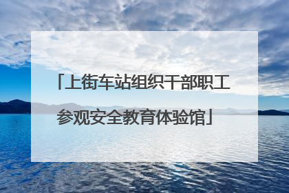 上街车站组织干部职工参观安全教育体验馆