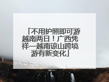 不用护照即可游越南两日！广西凭祥—越南谅山跨境游有新变化
