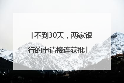不到30天，两家银行的申请接连获批