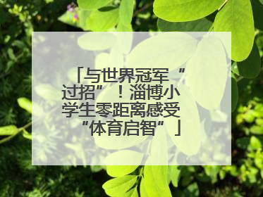 与世界冠军“过招”！淄博小学生零距离感受“体育启智”