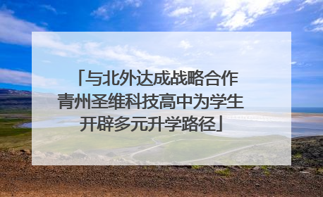 与北外达成战略合作 青州圣维科技高中为学生开辟多元升学路径