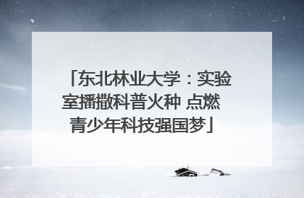 东北林业大学：实验室播撒科普火种 点燃青少年科技强国梦
