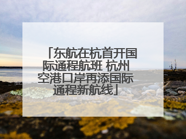东航在杭首开国际通程航班 杭州空港口岸再添国际通程新航线