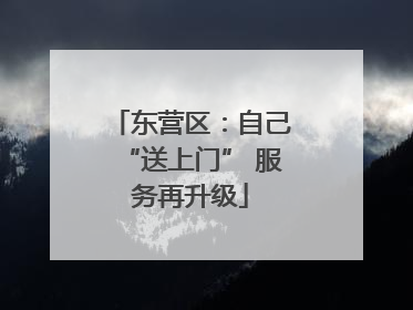 东营区：自己“送上门” 服务再升级