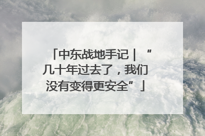 中东战地手记｜“几十年过去了，我们没有变得更安全”