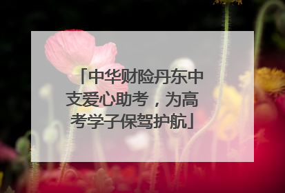 中华财险丹东中支爱心助考，为高考学子保驾护航
