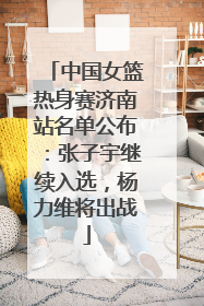 中国女篮热身赛济南站名单公布：张子宇继续入选，杨力维将出战