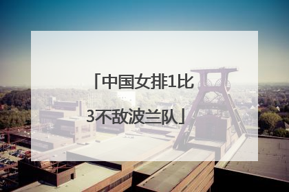 中国女排1比3不敌波兰队