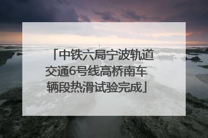 中铁六局宁波轨道交通6号线高桥南车辆段热滑试验完成
