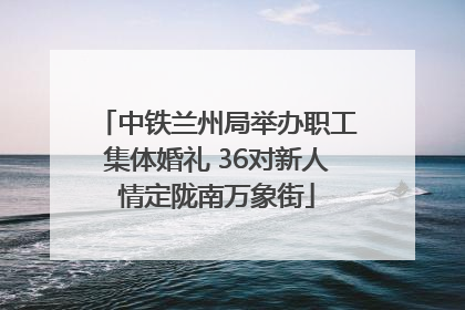 中铁兰州局举办职工集体婚礼 36对新人情定陇南万象街