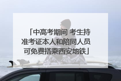 中高考期间 考生持准考证本人和陪同人员可免费搭乘西安地铁
