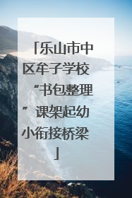 乐山市中区牟子学校“书包整理”课架起幼小衔接桥梁