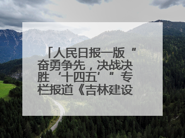 人民日报一版“奋勇争先，决战决胜‘十四五’”专栏报道《吉林建设更高水平开放型经济新体制》