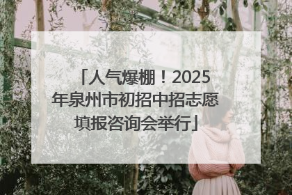 人气爆棚！2025年泉州市初招中招志愿填报咨询会举行