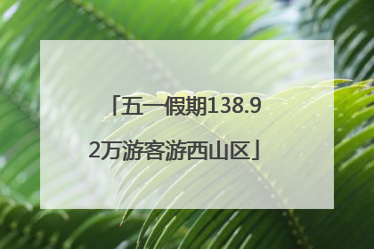 五一假期138.92万游客游西山区