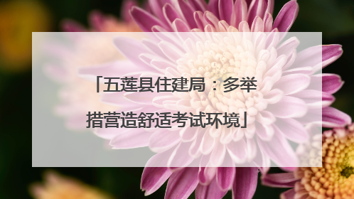 五莲县住建局：多举措营造舒适考试环境