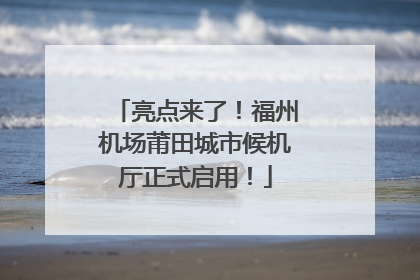 亮点来了！福州机场莆田城市候机厅正式启用！