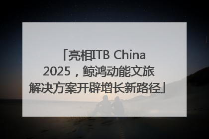 亮相ITB China 2025，鲸鸿动能文旅解决方案开辟增长新路径
