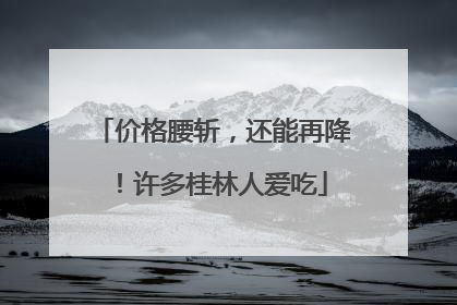 价格腰斩，还能再降！许多桂林人爱吃