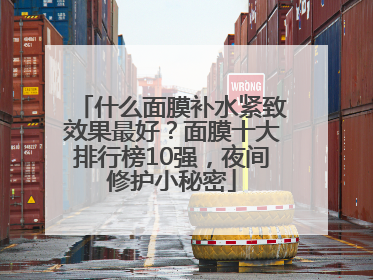 什么面膜补水紧致效果最好？面膜十大排行榜10强，夜间修护小秘密