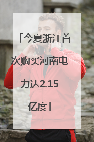 今夏浙江首次购买河南电力达2.15亿度