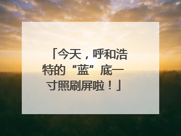 今天，呼和浩特的“蓝”底一寸照刷屏啦！