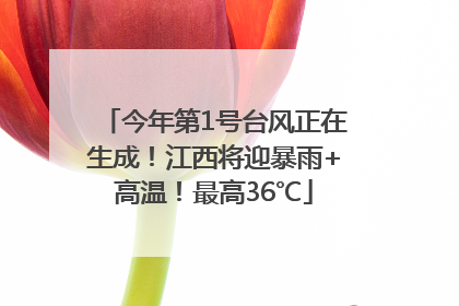 今年第1号台风正在生成！江西将迎暴雨+高温！最高36℃